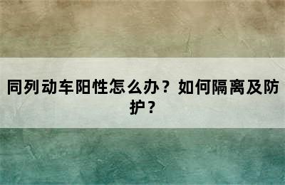 同列动车阳性怎么办？如何隔离及防护？