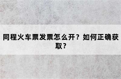 同程火车票发票怎么开？如何正确获取？