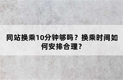 同站换乘10分钟够吗？换乘时间如何安排合理？