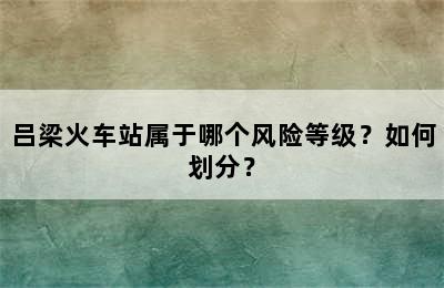 吕梁火车站属于哪个风险等级？如何划分？