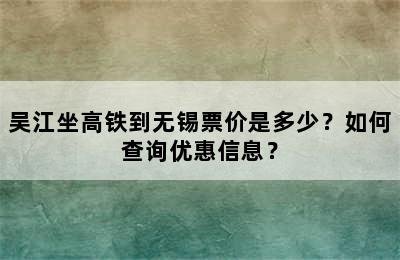 吴江坐高铁到无锡票价是多少？如何查询优惠信息？