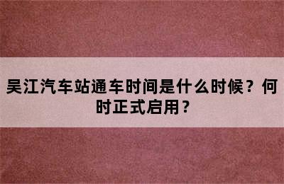 吴江汽车站通车时间是什么时候？何时正式启用？