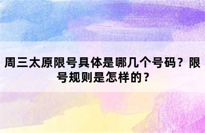 周三太原限号具体是哪几个号码？限号规则是怎样的？
