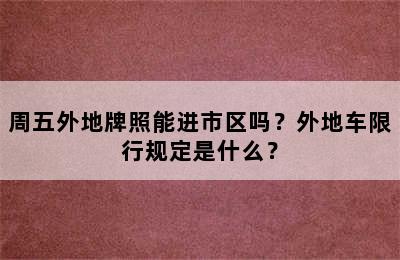 周五外地牌照能进市区吗？外地车限行规定是什么？