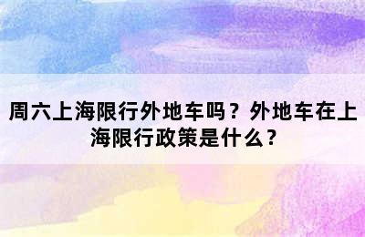 周六上海限行外地车吗？外地车在上海限行政策是什么？