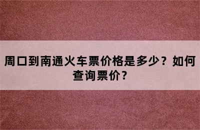 周口到南通火车票价格是多少？如何查询票价？
