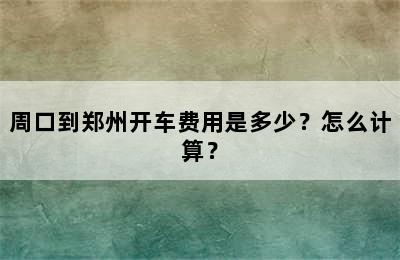 周口到郑州开车费用是多少？怎么计算？