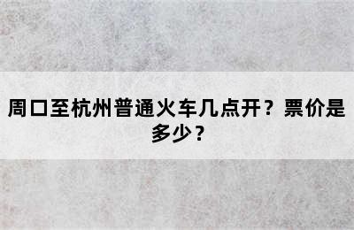 周口至杭州普通火车几点开？票价是多少？