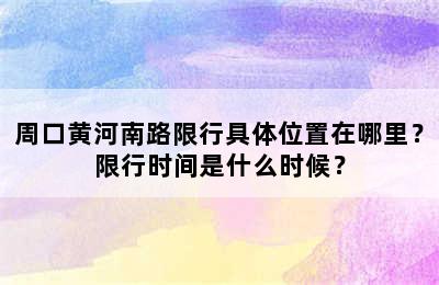 周口黄河南路限行具体位置在哪里？限行时间是什么时候？