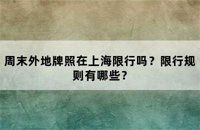 周末外地牌照在上海限行吗？限行规则有哪些？