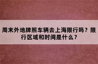 周末外地牌照车辆去上海限行吗？限行区域和时间是什么？