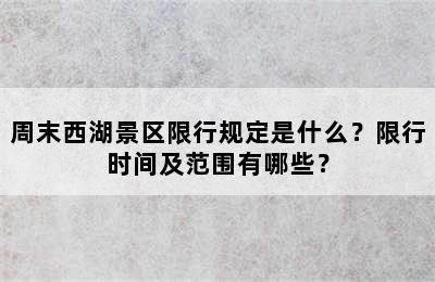 周末西湖景区限行规定是什么？限行时间及范围有哪些？
