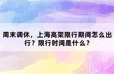 周末调休，上海高架限行期间怎么出行？限行时间是什么？