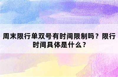 周末限行单双号有时间限制吗？限行时间具体是什么？