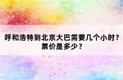 呼和浩特到北京大巴需要几个小时？票价是多少？