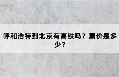 呼和浩特到北京有高铁吗？票价是多少？