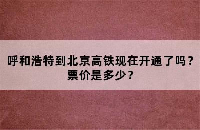 呼和浩特到北京高铁现在开通了吗？票价是多少？