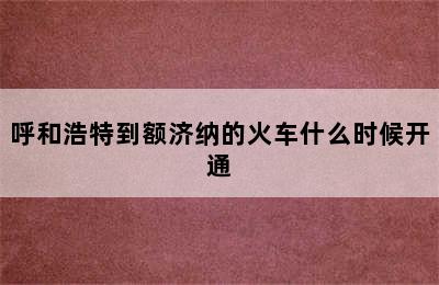 呼和浩特到额济纳的火车什么时候开通