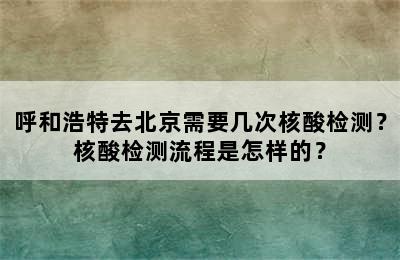 呼和浩特去北京需要几次核酸检测？核酸检测流程是怎样的？