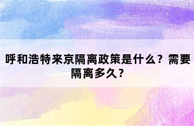 呼和浩特来京隔离政策是什么？需要隔离多久？