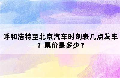 呼和浩特至北京汽车时刻表几点发车？票价是多少？