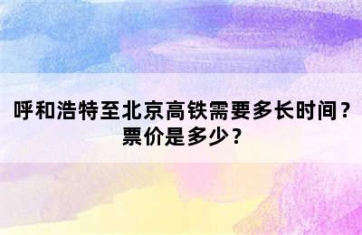呼和浩特至北京高铁需要多长时间？票价是多少？