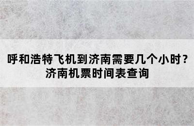 呼和浩特飞机到济南需要几个小时？济南机票时间表查询