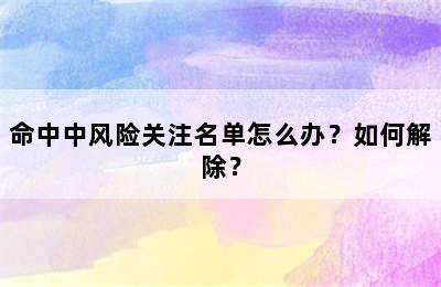 命中中风险关注名单怎么办？如何解除？
