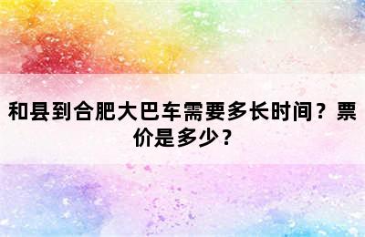 和县到合肥大巴车需要多长时间？票价是多少？