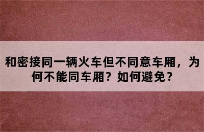 和密接同一辆火车但不同意车厢，为何不能同车厢？如何避免？