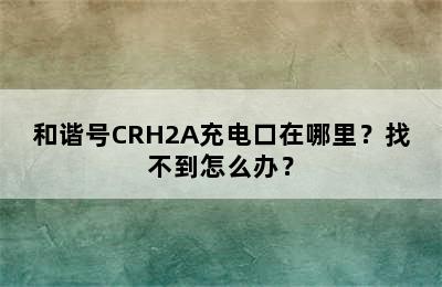 和谐号CRH2A充电口在哪里？找不到怎么办？