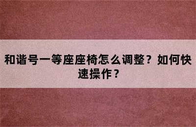 和谐号一等座座椅怎么调整？如何快速操作？