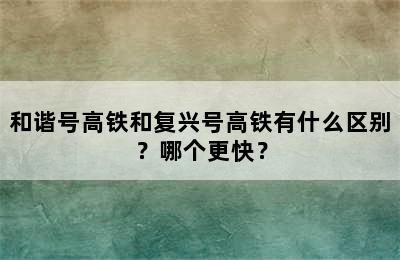 和谐号高铁和复兴号高铁有什么区别？哪个更快？