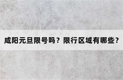 咸阳元旦限号吗？限行区域有哪些？