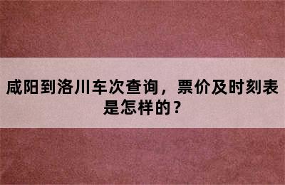 咸阳到洛川车次查询，票价及时刻表是怎样的？