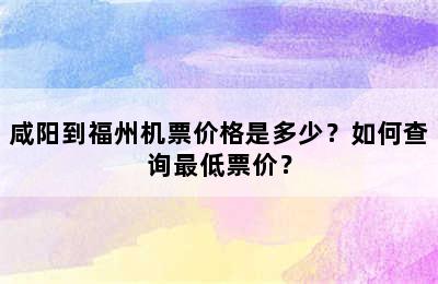 咸阳到福州机票价格是多少？如何查询最低票价？