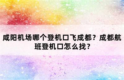 咸阳机场哪个登机口飞成都？成都航班登机口怎么找？