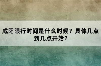 咸阳限行时间是什么时候？具体几点到几点开始？