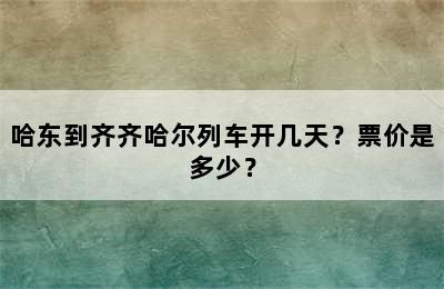 哈东到齐齐哈尔列车开几天？票价是多少？