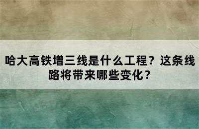 哈大高铁增三线是什么工程？这条线路将带来哪些变化？