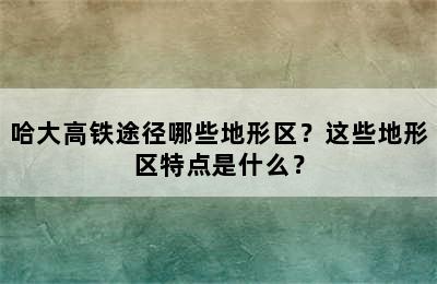 哈大高铁途径哪些地形区？这些地形区特点是什么？
