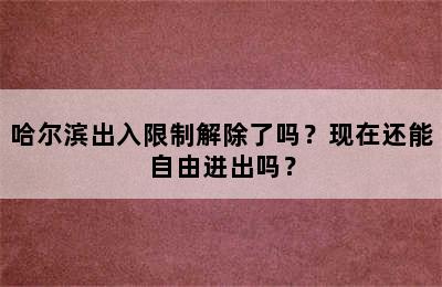 哈尔滨出入限制解除了吗？现在还能自由进出吗？