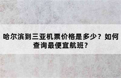 哈尔滨到三亚机票价格是多少？如何查询最便宜航班？