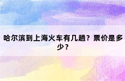 哈尔滨到上海火车有几趟？票价是多少？