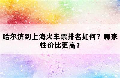 哈尔滨到上海火车票排名如何？哪家性价比更高？