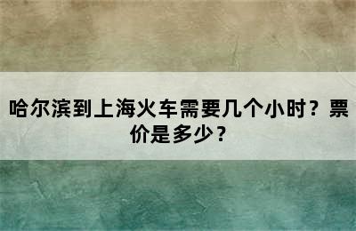 哈尔滨到上海火车需要几个小时？票价是多少？