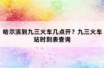 哈尔滨到九三火车几点开？九三火车站时刻表查询
