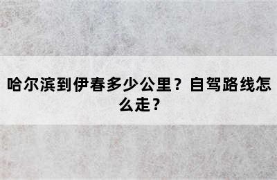哈尔滨到伊春多少公里？自驾路线怎么走？