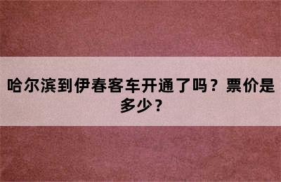 哈尔滨到伊春客车开通了吗？票价是多少？