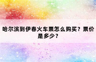 哈尔滨到伊春火车票怎么购买？票价是多少？